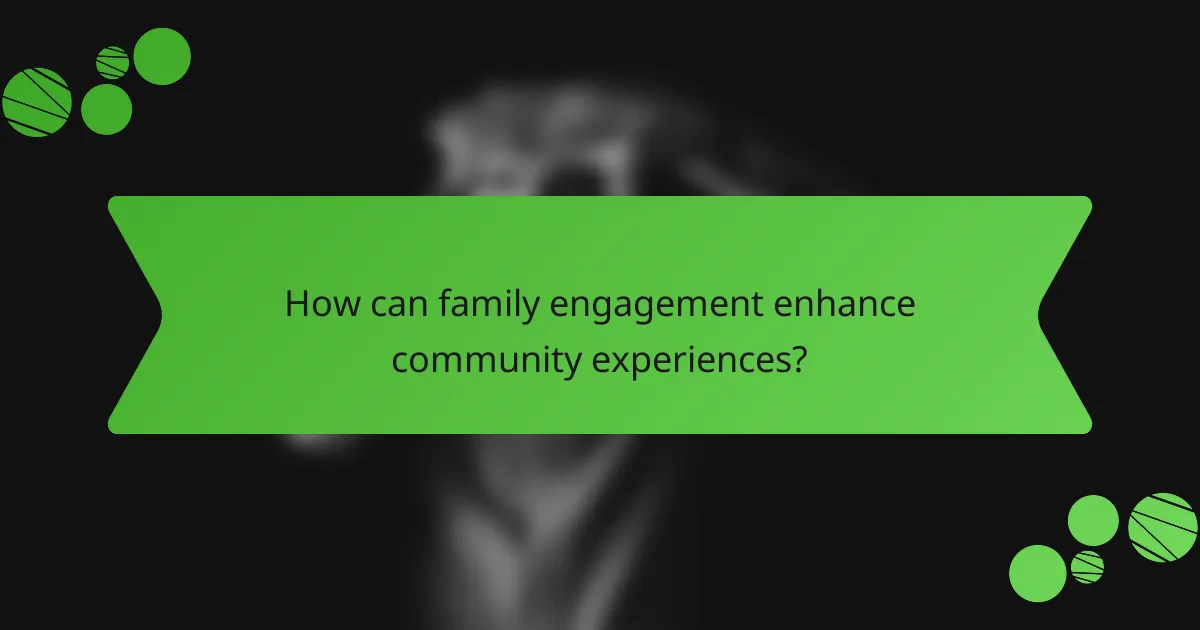 How can family engagement enhance community experiences?