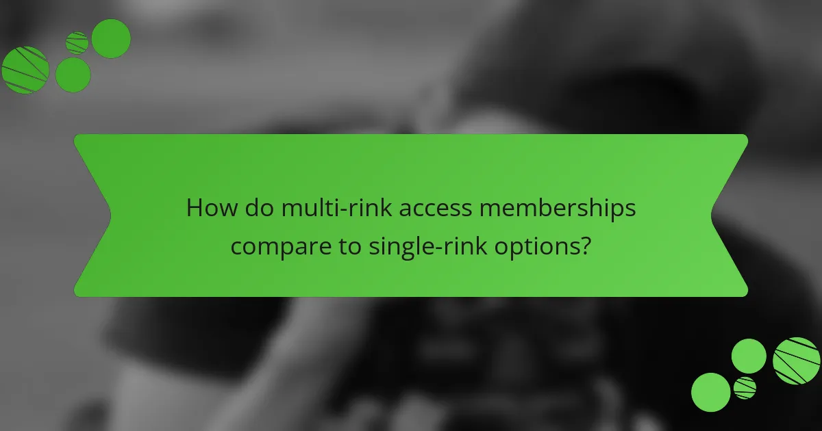 How do multi-rink access memberships compare to single-rink options?