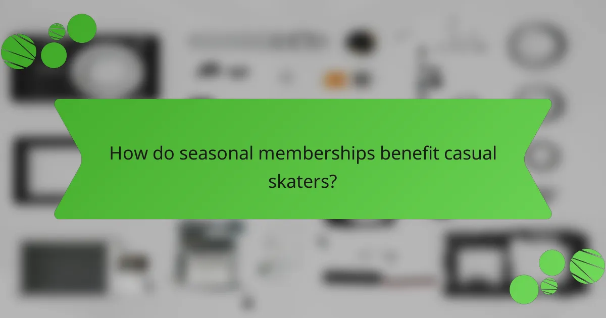 How do seasonal memberships benefit casual skaters?