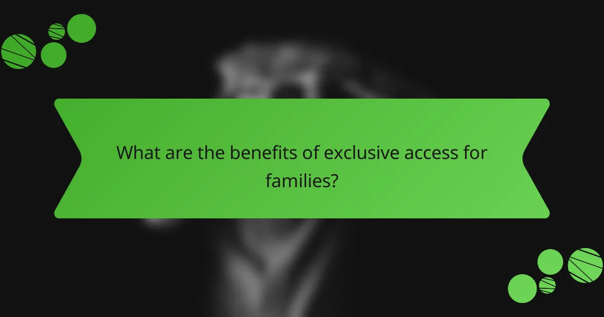 What are the benefits of exclusive access for families?