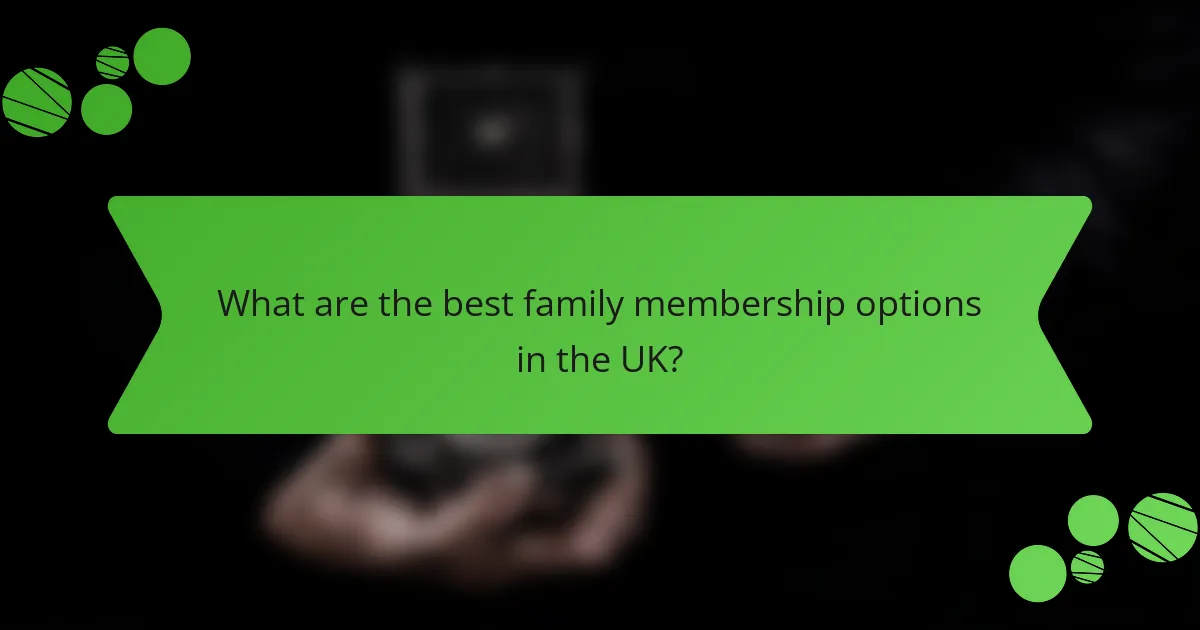 What are the best family membership options in the UK?