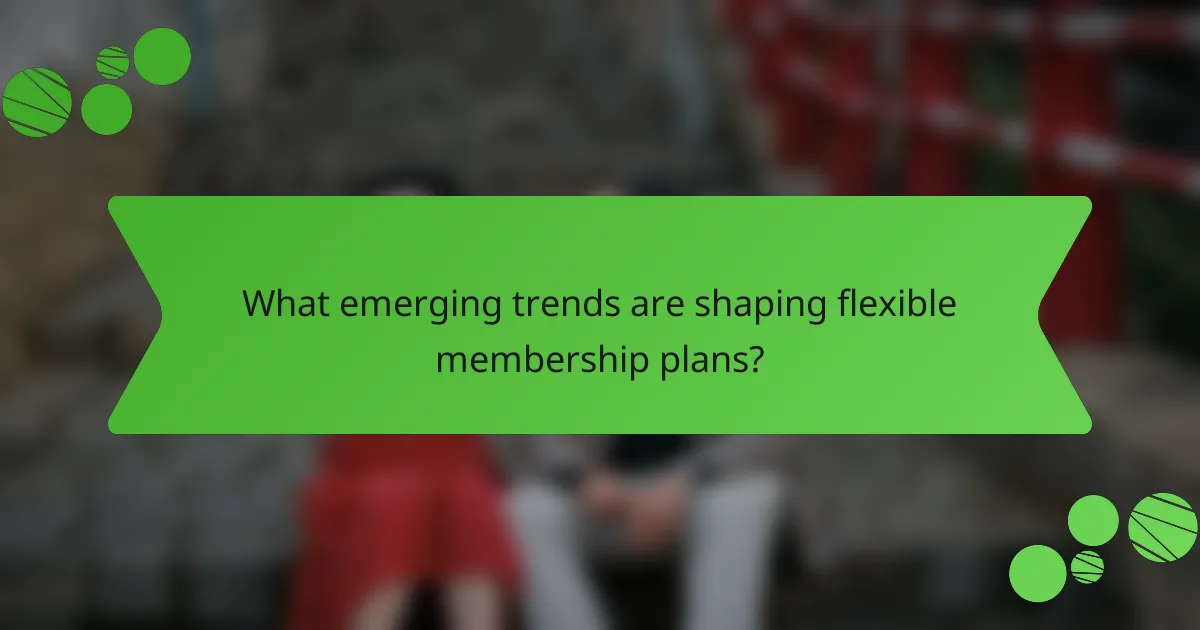 What emerging trends are shaping flexible membership plans?