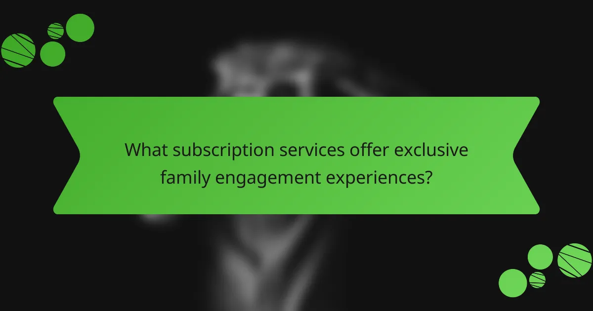 What subscription services offer exclusive family engagement experiences?